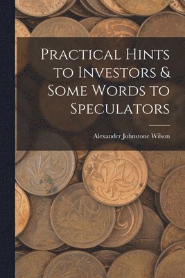 bokomslag Practical Hints to Investors & Some Words to Speculators