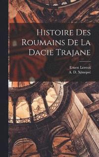 bokomslag Histoire Des Roumains de la Dacie Trajane