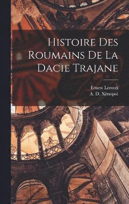 Histoire Des Roumains de la Dacie Trajane 1