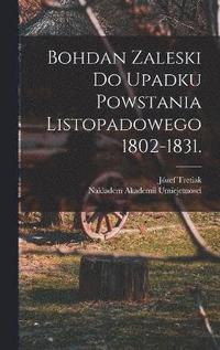 bokomslag Bohdan Zaleski do Upadku Powstania Listopadowego 1802-1831.
