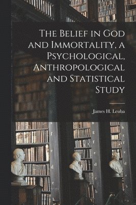 The Belief in God and Immortality, a Psychological, Anthropological and Statistical Study 1