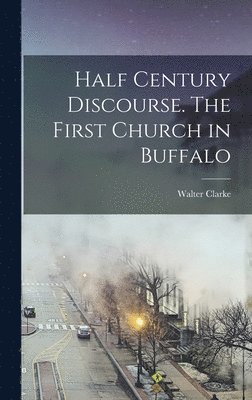 Half Century Discourse. The First Church in Buffalo 1