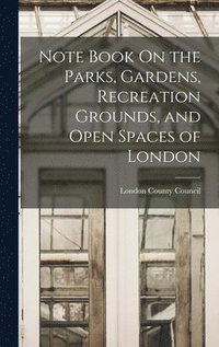 bokomslag Note Book On the Parks, Gardens, Recreation Grounds, and Open Spaces of London