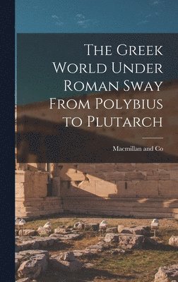 Greek World Under Roman Sway From Polybius to Plutarch, Inbunden