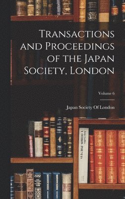 Transactions and Proceedings of the Japan Society, London; Volume 6