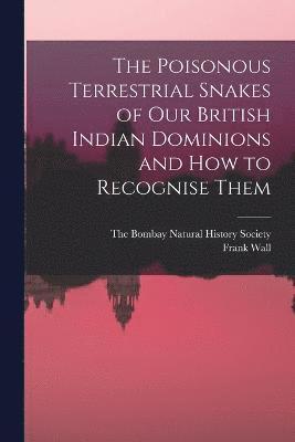 The Poisonous Terrestrial Snakes of Our British Indian Dominions and how to Recognise Them 1