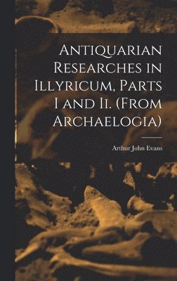 bokomslag Antiquarian Researches in Illyricum, Parts I and Ii. (From Archaelogia)