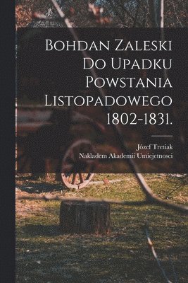 bokomslag Bohdan Zaleski do Upadku Powstania Listopadowego 1802-1831.