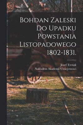 Bohdan Zaleski do Upadku Powstania Listopadowego 1802-1831.