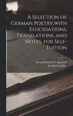 A Selection of German Poetry, with Elucidations, Translations, and Notes, for Self-Tuition 1