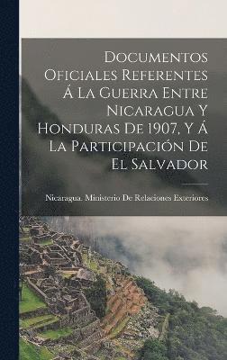 bokomslag Documentos Oficiales Referentes  La Guerra Entre Nicaragua Y Honduras De 1907, Y  La Participacin De El Salvador