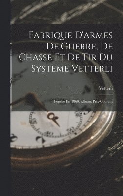 bokomslag Fabrique D'armes De Guerre, De Chasse Et De Tir Du Systeme Vetterli
