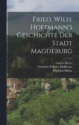 Fried. Wilh. Hoffmann's Geschichte der Stadt Magdeburg 1