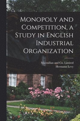 Hermann Levy, MacMillan and Co Limited - Monopoly and Competition, a Study in English Industrial Organization, Häftad