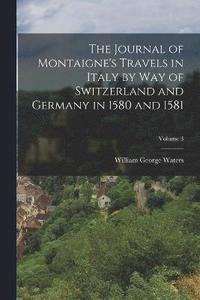 bokomslag The Journal of Montaigne's Travels in Italy by Way of Switzerland and Germany in 1580 and 1581; Volume 3