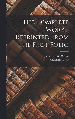 The Complete Works. Reprinted From the First Folio 1