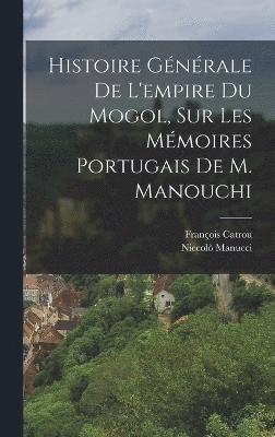 bokomslag Histoire Gnrale De L'empire Du Mogol, Sur Les Mmoires Portugais De M. Manouchi