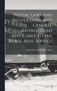 bokomslag Postal Laws and Regulations and General Instructions Applicable to the Rural Mail Service