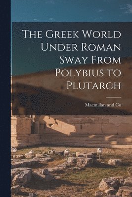 MacMillan and Co - Greek World Under Roman Sway From Polybius to Plutarch, Häftad
