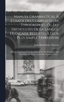 Manuel Grammatical  L'usage Des Compositeurs Typographes, Ou Les Difficults De La Langue Franaise Rduites  Leur Plus Simple Expression 1