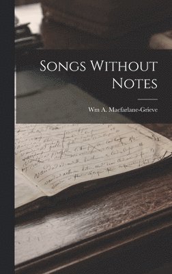 Wm A MacFarlane-Grieve, Wm A. MacFarlane-Grieve, Wm A. Macfarlane-Grieve - Songs Without Notes, Inbunden