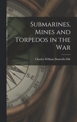 Submarines, Mines and Torpedos in the War