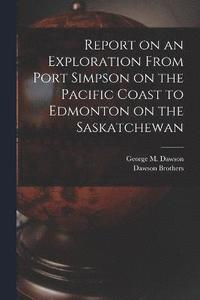 bokomslag Report on an Exploration From Port Simpson on the Pacific Coast to Edmonton on the Saskatchewan