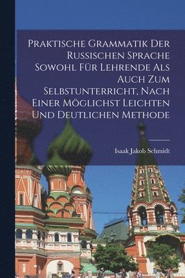 Praktische Grammatik der russischen Sprache sowohl für Lehrende als auch zum Selbstunterricht, nach einer möglichst leichten und deutlichen Methode