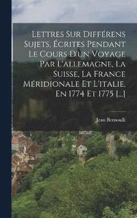 bokomslag Lettres Sur Différens Sujets, Écrites Pendant Le Cours D'un Voyage Par L'allemagne, La Suisse, La France Méridionale Et L'italie, En 1774 Et 1775 [...]