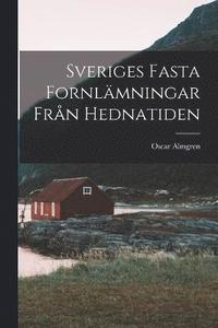 bokomslag Sveriges Fasta Fornlmningar Frn Hednatiden