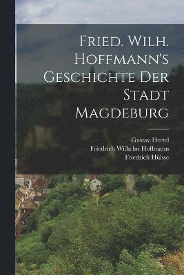 Fried. Wilh. Hoffmann's Geschichte der Stadt Magdeburg 1