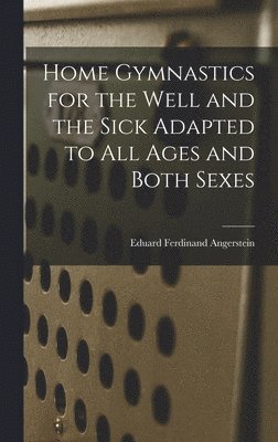 Home Gymnastics for the Well and the Sick Adapted to All Ages and Both Sexes 1