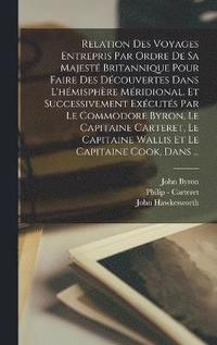 bokomslag Relation Des Voyages Entrepris Par Ordre De Sa Majest Britannique Pour Faire Des Dcouvertes Dans L'hmisphre Mridional, Et Successivement Excuts Par Le Commodore Byron, Le Capitaine