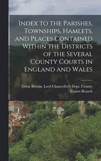 bokomslag Index to the Parishes, Townships, Hamlets, and Places Contained Within the Districts of the Several County Courts in England and Wales