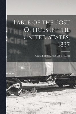 United States Post Office Dept - Table of the Post Offices in the United States, 1837, Häftad