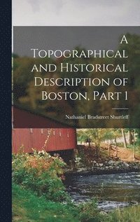 bokomslag A Topographical and Historical Description of Boston, Part 1