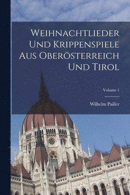 Weihnachtlieder Und Krippenspiele Aus Obersterreich Und Tirol; Volume 1 1