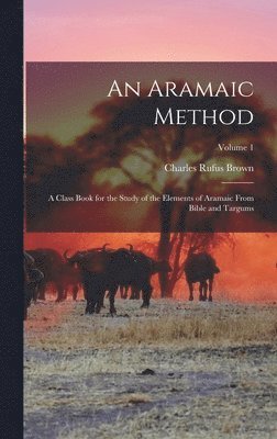 An Aramaic Method; a Class Book for the Study of the Elements of Aramaic From Bible and Targums; Volume 1 1