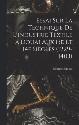 Essai sur la technique de l'industrie textile a Douai aux 13e et 14e sicles (1229-1403) 1