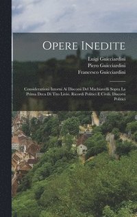 bokomslag Opere Inedite: Considerazioni Intorni Ai Discorsi Del Machiavelli Sopra La Prima Deca Di Tito Livio. Ricordi Politici E Civili. Discorsi Politici