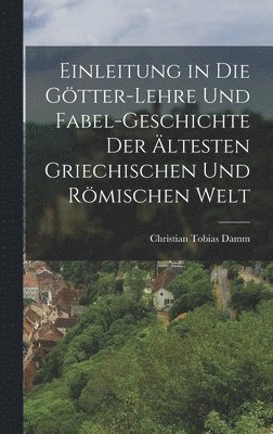 Einleitung in die Gtter-Lehre und Fabel-Geschichte der ltesten griechischen und rmischen Welt 1