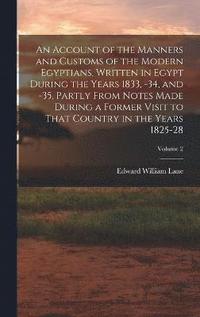 bokomslag An Account of the Manners and Customs of the Modern Egyptians, Written in Egypt During the Years 1833, -34, and -35, Partly From Notes Made During a Former Visit to That Country in the Years 1825-28;