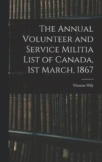 bokomslag The Annual Volunteer and Service Militia List of Canada, 1st March, 1867