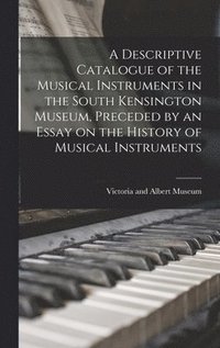 bokomslag A Descriptive Catalogue of the Musical Instruments in the South Kensington Museum, Preceded by an Essay on the History of Musical Instruments