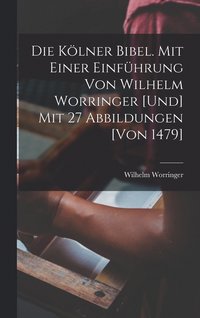 bokomslag Die Klner Bibel. Mit einer Einfhrung von Wilhelm Worringer [und] mit 27 Abbildungen [von 1479]