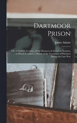 James Adams - Dartmoor Prison; or, A Faithful Narrative of the Massacre of American Seamen, to Which is Added, a Sketch of the Treatment of Prisoners During the Late War, Inbunden