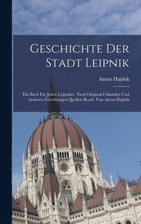 bokomslag Geschichte der Stadt Leipnik; ein Buch fr jeden Leipniker. Nach original-Urkunden und anderen zuverlssigen Quellen bearb. von Anton Hajduk