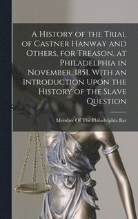 bokomslag A History of the Trial of Castner Hanway and Others, for Treason, at Philadelphia in November, 1851. With an Introduction Upon the History of the Slave Question