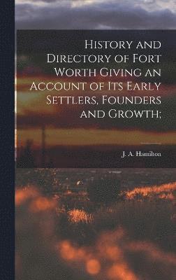 bokomslag History and Directory of Fort Worth Giving an Account of its Early Settlers, Founders and Growth;