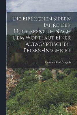 bokomslag Die Biblischen Sieben Jahre Der Hungersnoth Nach Dem Wortlaut Einer Altgyptischen Felsen-Inschrift